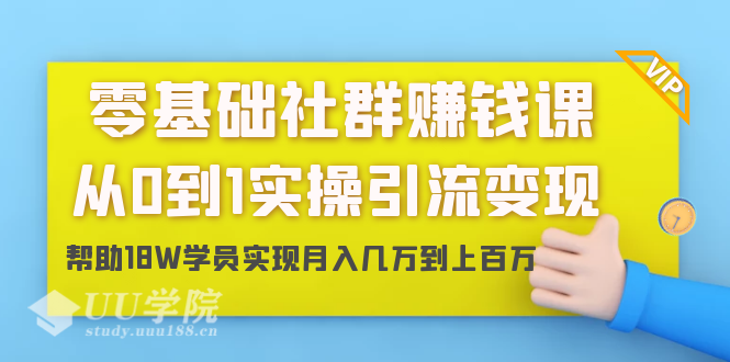 零基础社群赚钱课：从0到1实操引流变现，帮助18W学员实现月入几万到上...