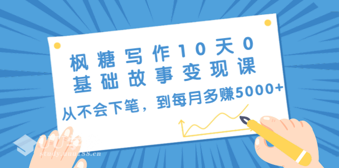 枫糖写作10天0基础故事变现课：从不会下笔，到每月多赚5000+（10节视频...