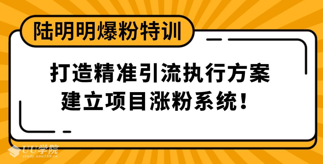 陆明明爆粉特训：打造精准引流执行方案，建立项目涨粉系统！