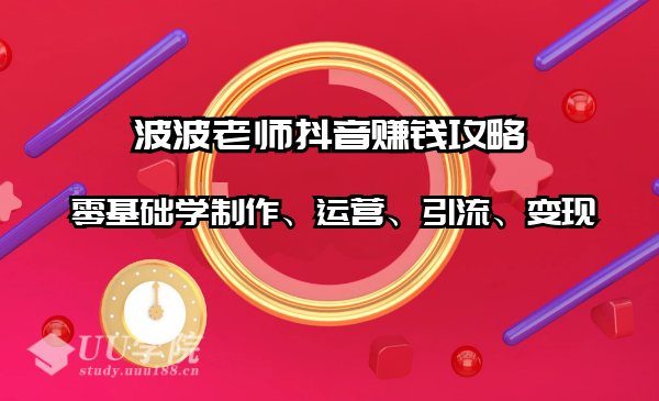 波波老师抖音赚钱攻略：零基础学制作、运营、引流、变现（全套课程） ...