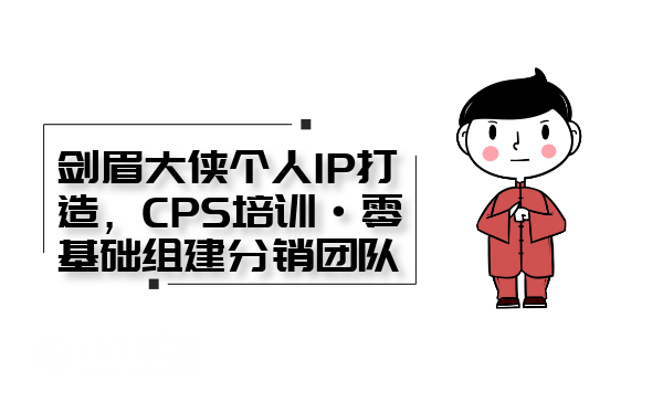 剑眉大侠个人IP打造， CPS培训0基础组建分销团队