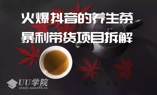 爱豆新媒：火爆抖音的养生茶暴利带货项目拆解