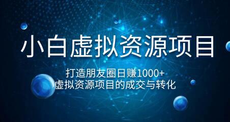 小白虚拟资源项目，打造朋友圈日赚1000+，虚拟资源项目的成交与转化（...