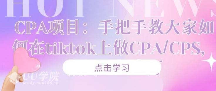 CPA项目：赚美元如何在tiktok上做CPA/CPS，做到月入十万