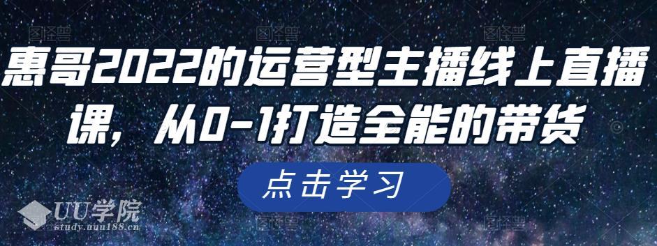 惠哥2022的运营型主播线上直播课，从0-1打造全能的带货