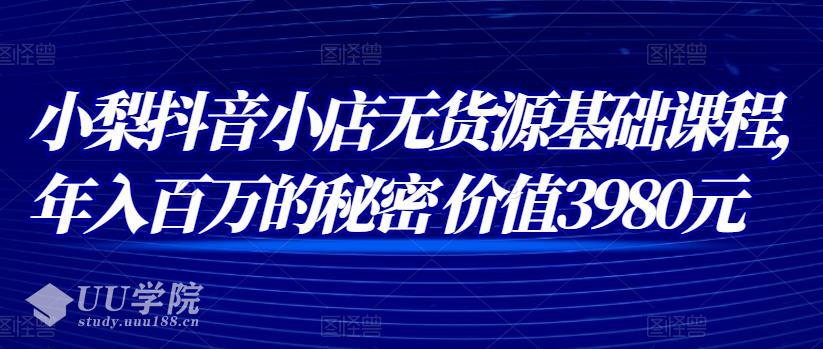 抖音小店无货源基础课程，年入百万的秘密价值3980元