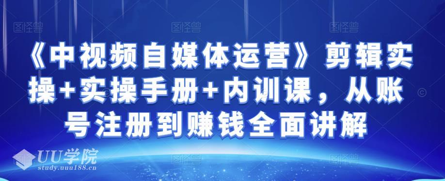 《中视频自媒体运营》剪辑实操+实操手册+内训课，从账号注册到赚钱...