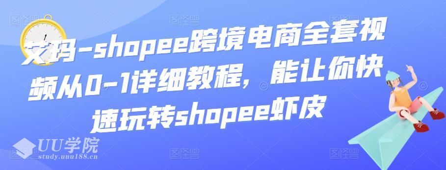 shopee跨境电商全套视频从0-1详细教程，能让你快速玩转shopee虾皮...