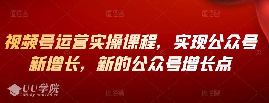 公众号增长新方法，视频号运营，实操视频课程