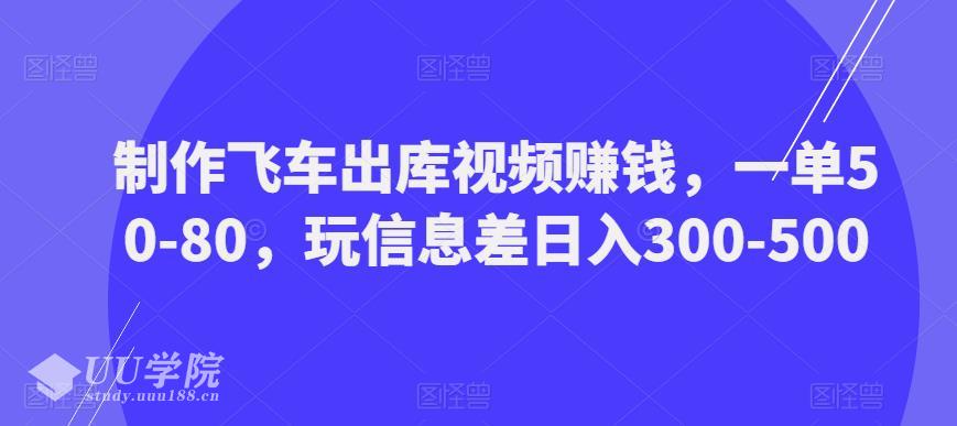 制作飞车出库视频赚钱，一单50-80，玩信息差日入300-500