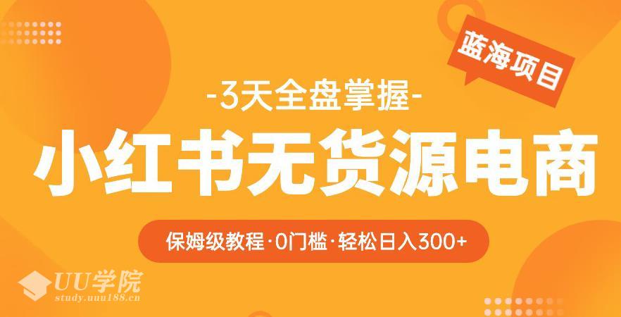 【最新小红书无货源电商训练营】保姆级教程从基础到精通