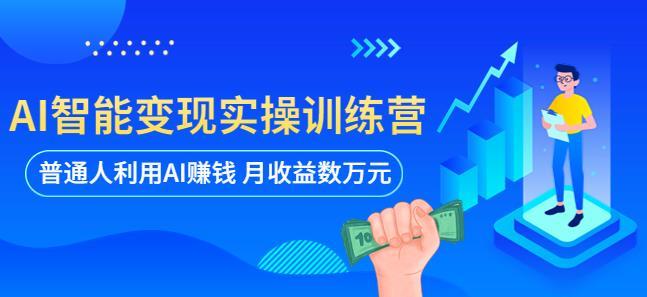 AI智能变现实操训练营：普通人利用AI赚钱月收益数万元（全套课程+文档...