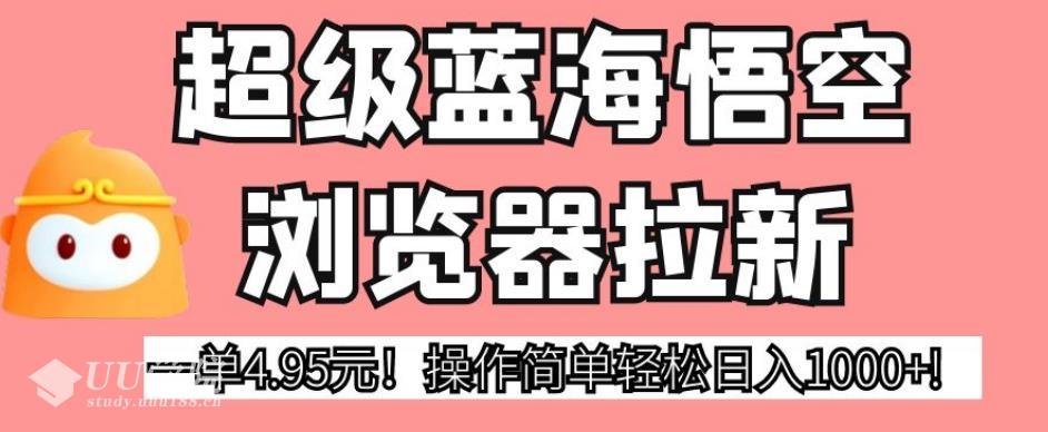 超级蓝海悟空浏览器拉新，一单4.95元！操作简单轻松日入1000+!【揭秘】...