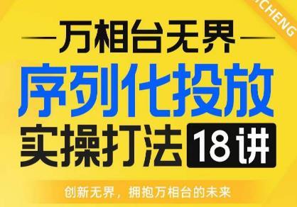 【万相台无界】序列化投放实操18讲线上实战班，全网首推，运营福音！ ...