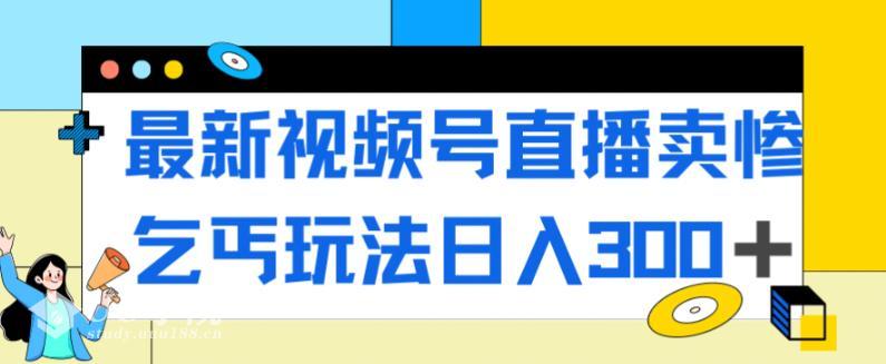 最新视频号直播卖惨乞讨玩法，流量嘎嘎滴，轻松日入300+