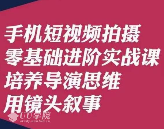 手机短视频拍摄零基础进阶实战课，培养导演思维用镜头叙事