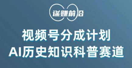 视频号创作分成计划：利用AI做历史知识科普，单月收益5000+，轻松实现知识变现！