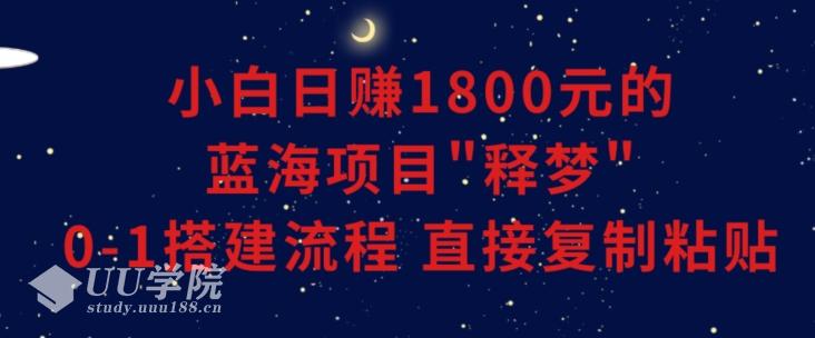 小白能日赚1800元的蓝海项目”释梦”0-1搭建流程可直接复制粘贴长期做...