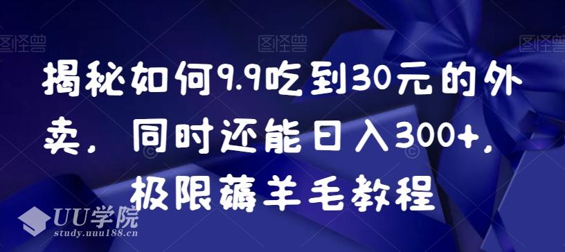 揭秘如何9.9吃到30元的外卖，同时还能日入300+，极限薅羊毛教程