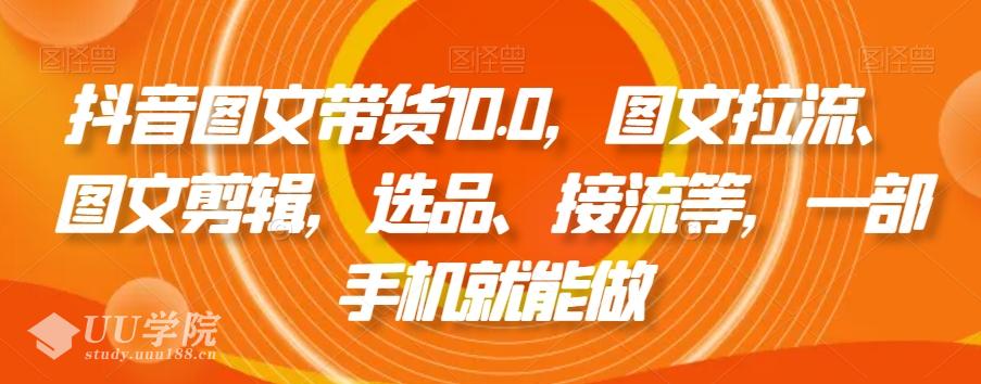 抖音图文带货10.0教程，图文拉流、图文剪辑，选品、接流等