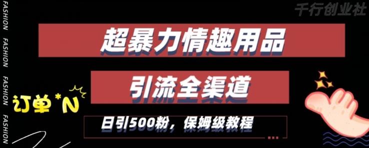 最新情趣项目引流全渠道，自带高流量，保姆级教程，轻松破百单，日引5...