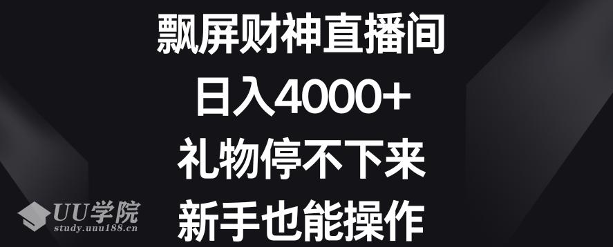 飘屏财神直播间，日入4000+，礼物停不下来，新手也能操作【揭秘】