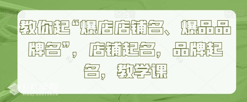 教你起“爆店店铺名、爆品品牌名”，店铺起名，品牌起名，教学课