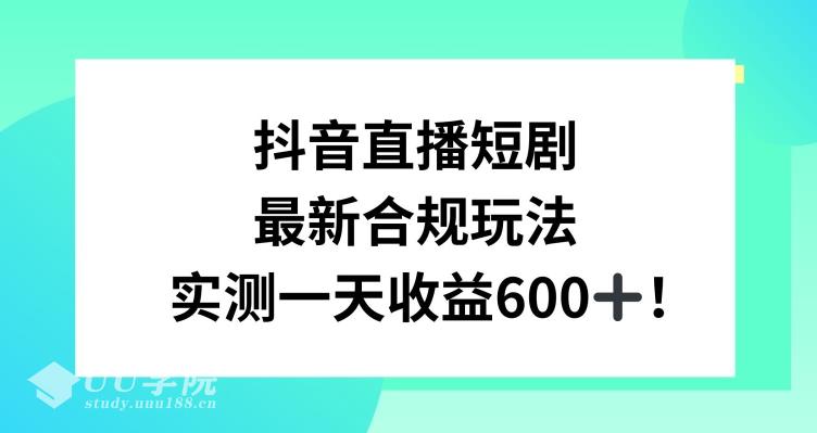 抖音直播短剧最新合规玩法，实测一天变现600+，教程+素材全解析【揭秘...