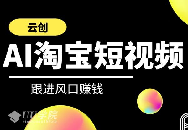 云创-AI淘宝短视频系列课程 快速理解带货短视频+AI运用