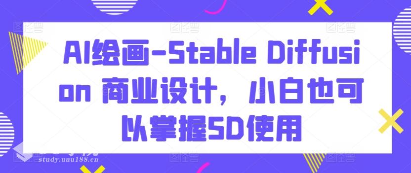 AI绘画-Stable Diffusion 商业设计，小白也可以掌握SD使用