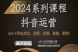 2024抖音运营全套系列课程，从0-1开始，定位、运营、剪辑、直播、变现...