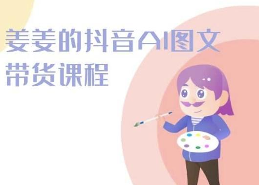 姜姜的抖音AI图文带货课程实战加教学