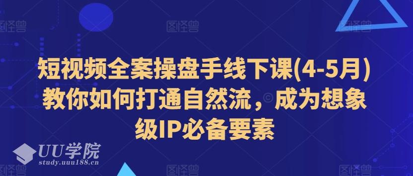 短视频全案操盘手线下课(4-5月)教你如何打通自然流，成为想象级IP必备...