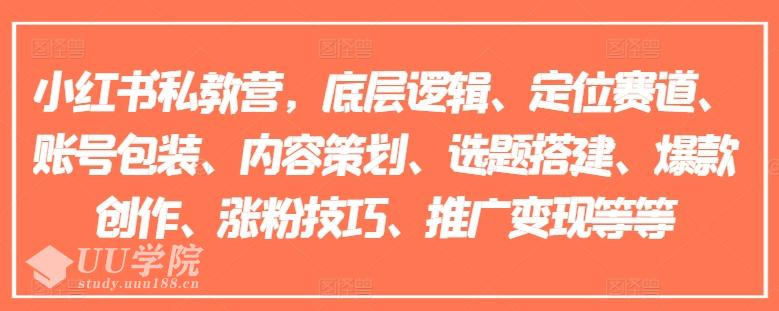 小红书私教营，底层逻辑、定位赛道、账号包装、内容策划、选题搭建、爆...