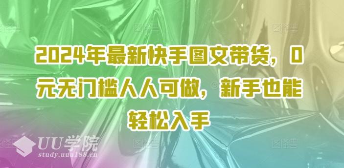 2024年最新快手图文带货，0元无门槛人人可做，新手也能轻松入手