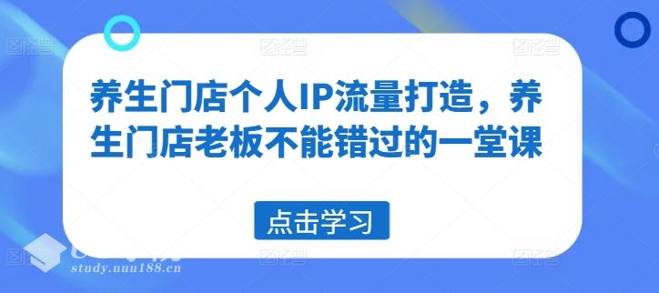 养生门店个人IP流量打造，养生门店老板不能错过的一堂课